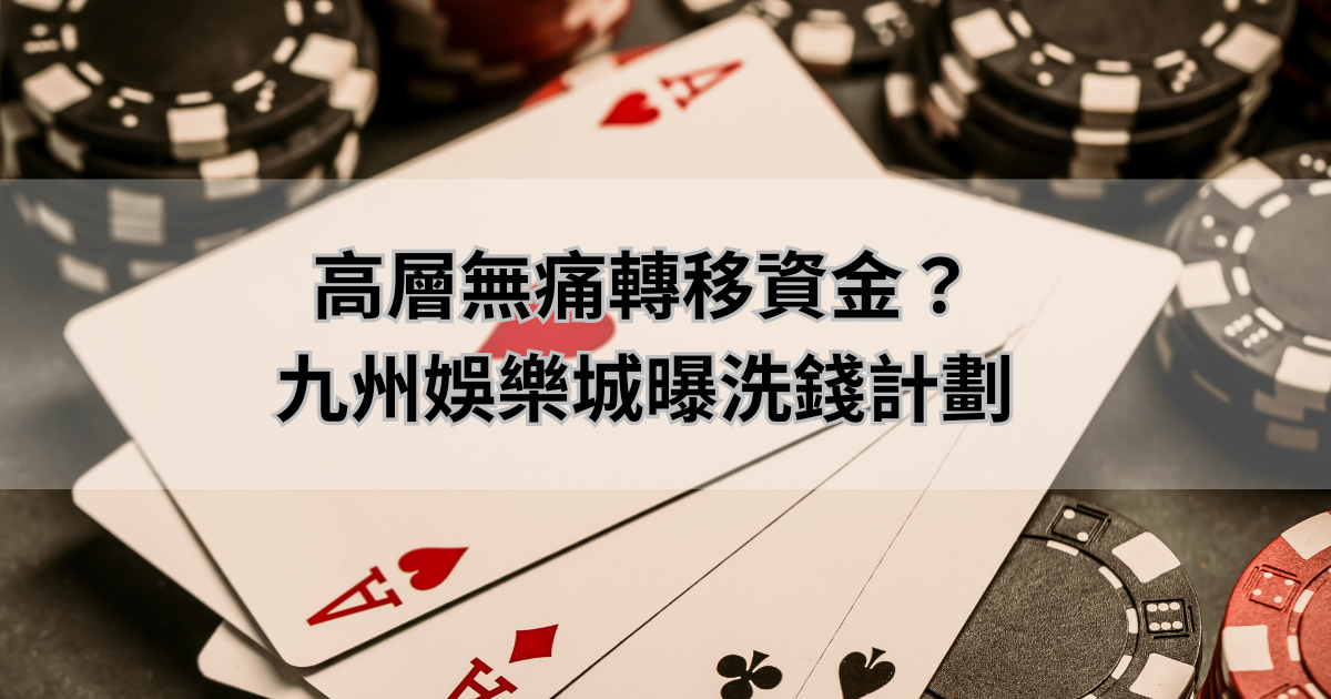 高層無痛轉移資金？九州娛樂城曝洗錢計劃